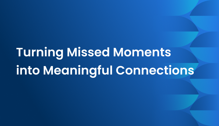 Turning Missed Moments into Meaningful Connections